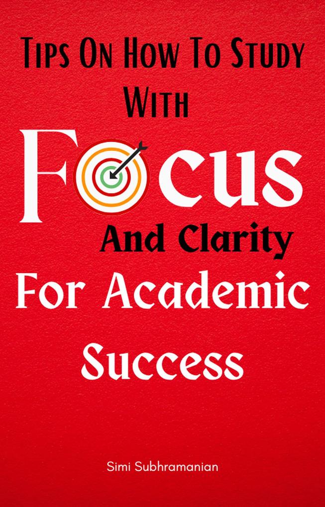 Tips on How To Study with Focus and Clarity for Academic Success (Self Help)