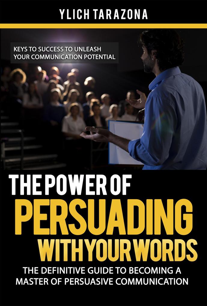 The Power of Persuading with Your Words (Mastery in Public Speaking and Persuasive Communication #1)