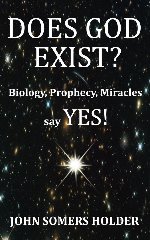 Does God Exist?: Biology Prophecy Miracles Say Yes!