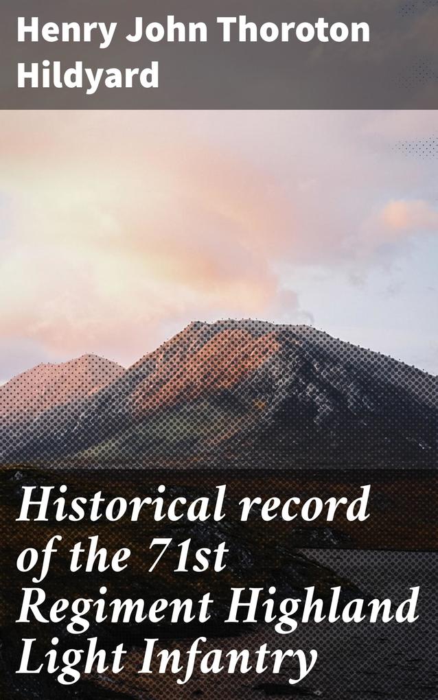 Historical record of the 71st Regiment Highland Light Infantry