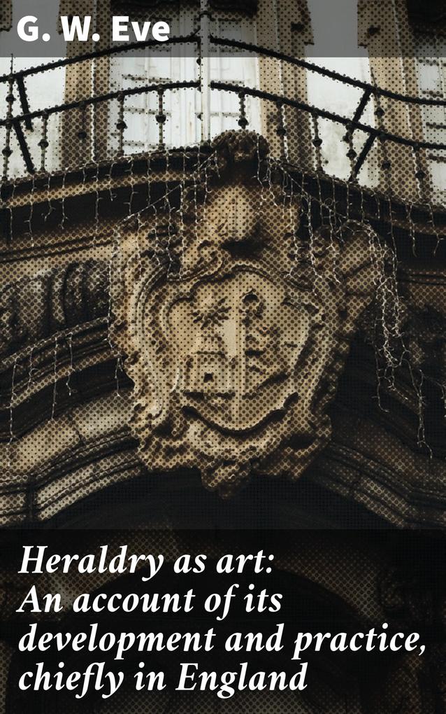 Heraldry as art: An account of its development and practice chiefly in England