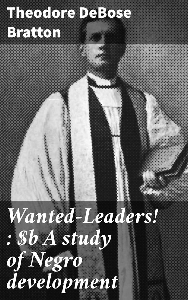 Wanted-Leaders! : A study of Negro development