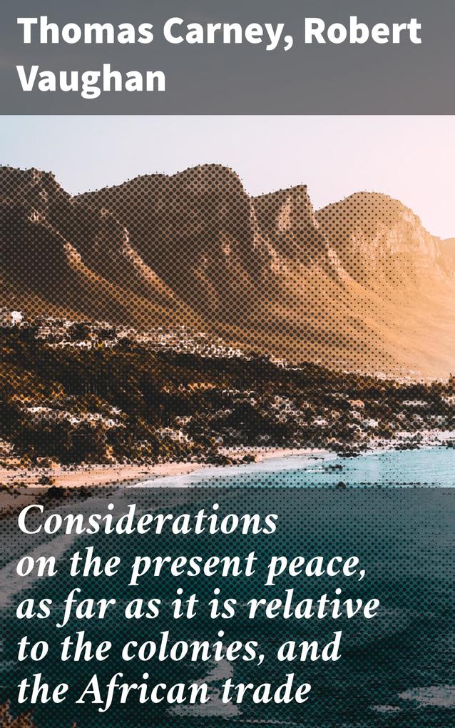 Considerations on the present peace as far as it is relative to the colonies and the African trade