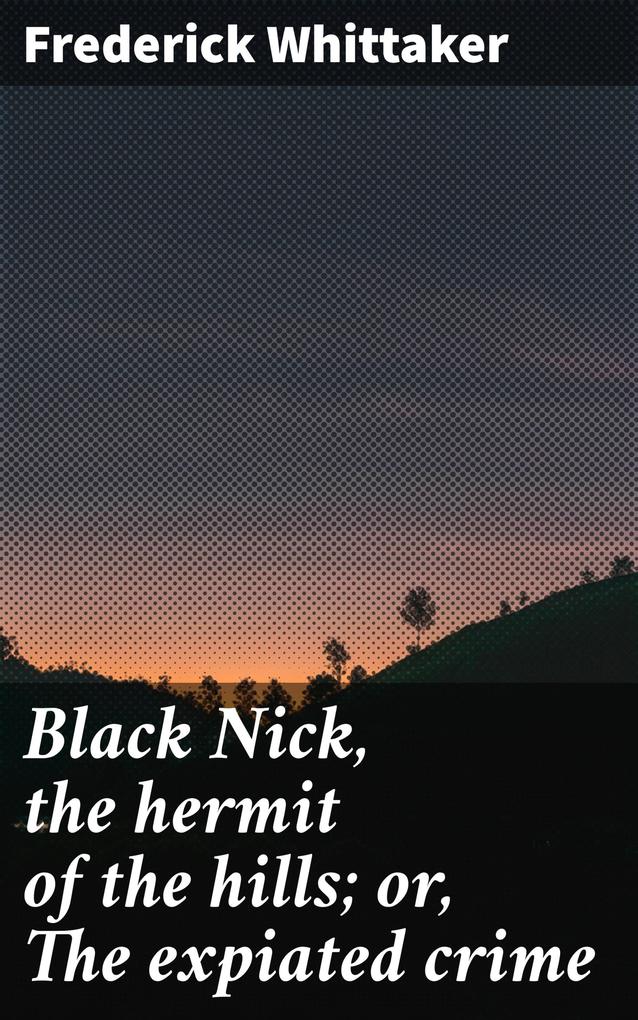 Black Nick the hermit of the hills; or The expiated crime