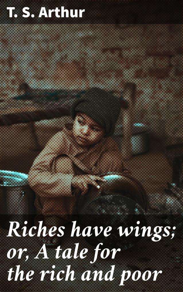 Riches have wings; or A tale for the rich and poor