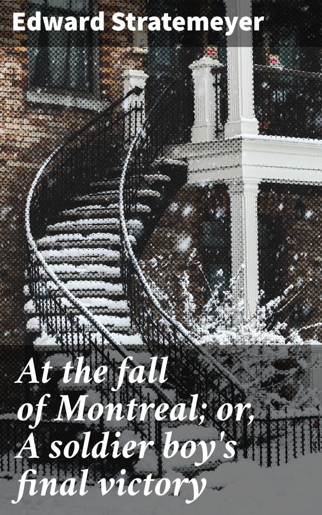 At the fall of Montreal; or A soldier boy‘s final victory