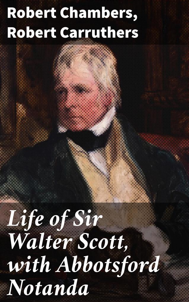 Life of Sir Walter Scott with Abbotsford Notanda