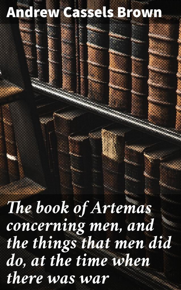 The book of Artemas concerning men and the things that men did do at the time when there was war