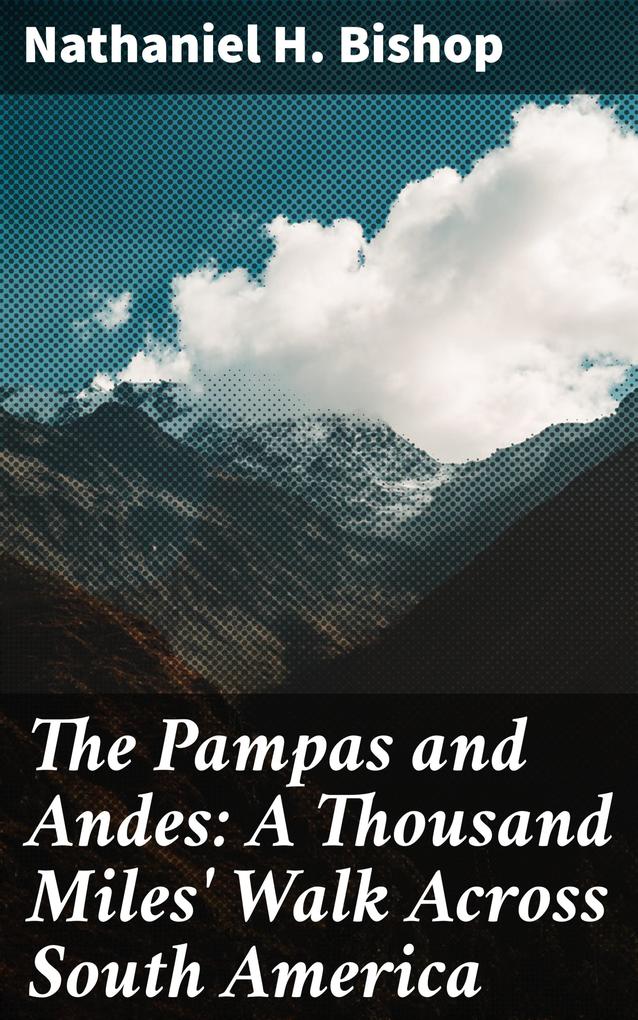 The Pampas and Andes: A Thousand Miles‘ Walk Across South America