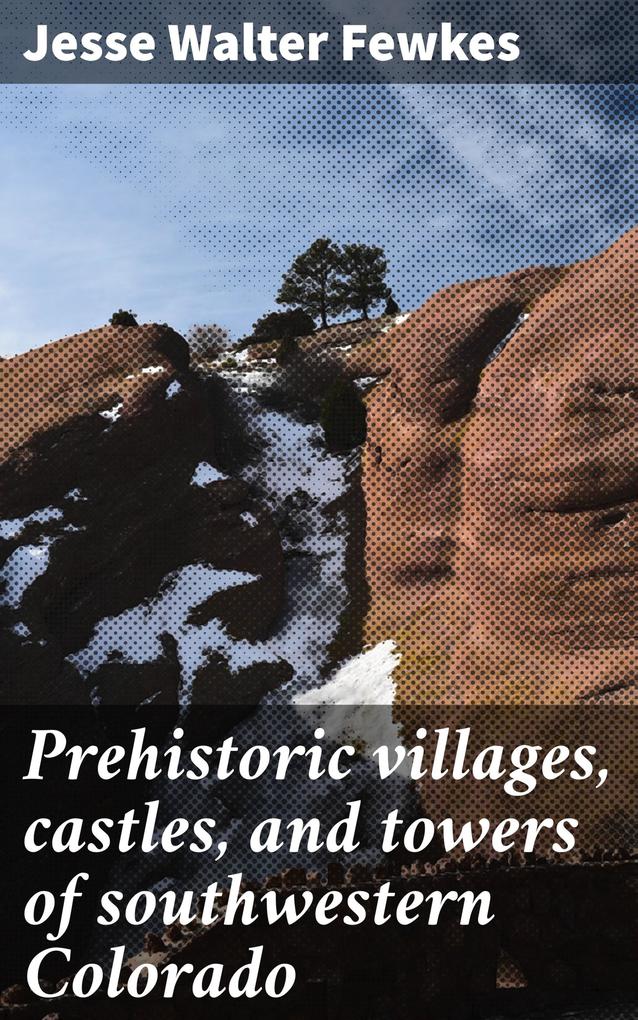Prehistoric villages castles and towers of southwestern Colorado