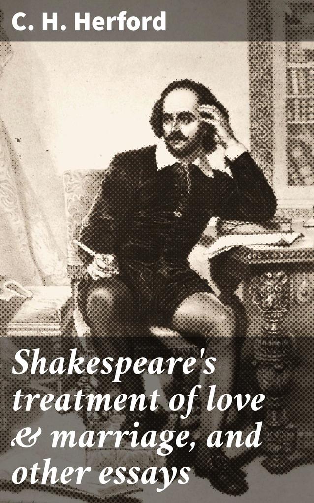 Shakespeare‘s treatment of love & marriage and other essays