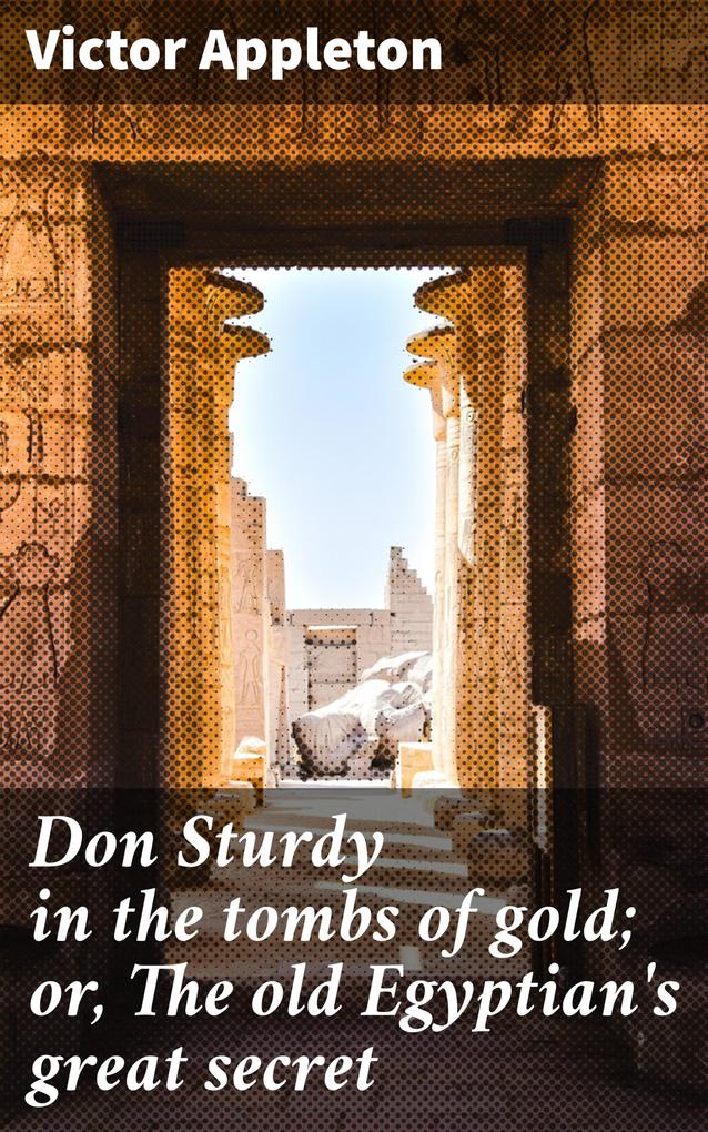 Don Sturdy in the tombs of gold; or The old Egyptian‘s great secret