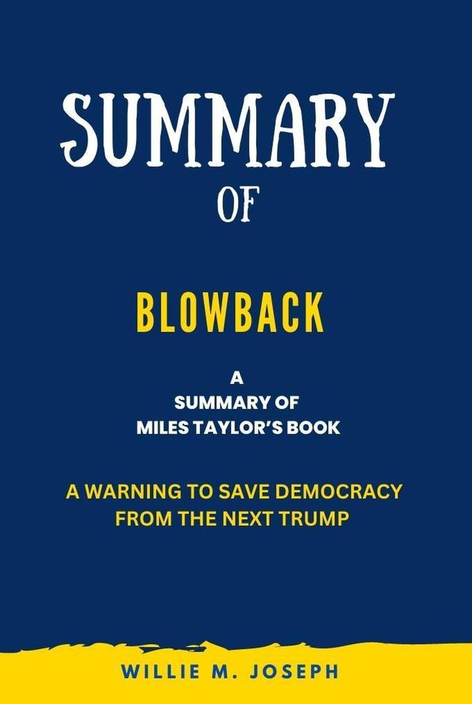 Summary of Blowback By Miles Taylor: A Warning to Save Democracy from the Next Trump