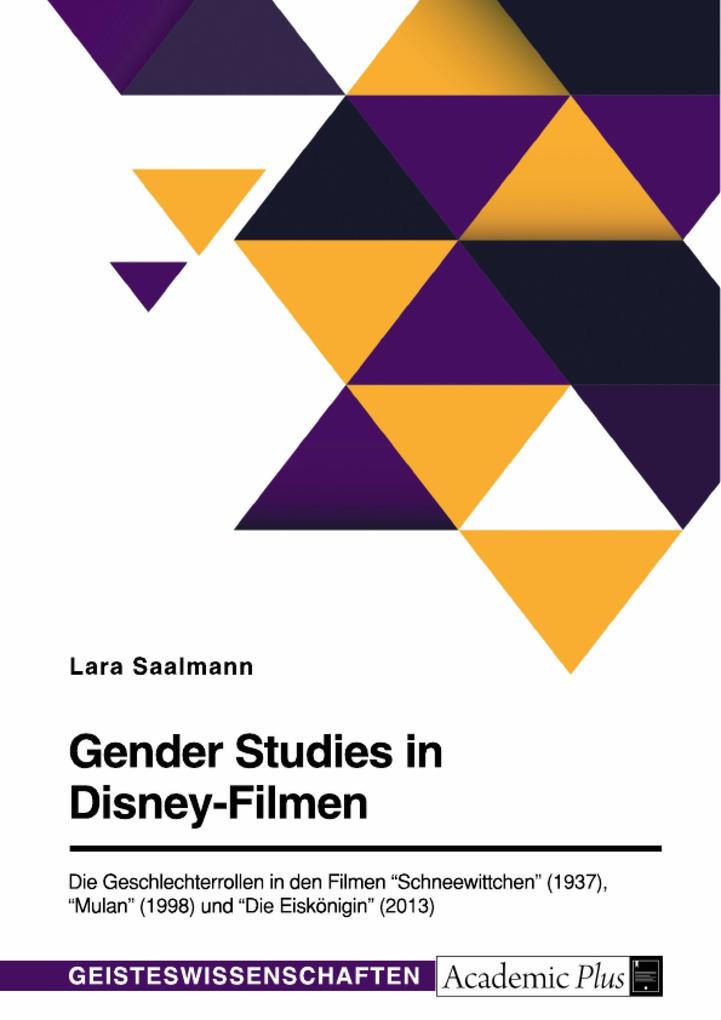 Gender Studies in Disney-Filmen. Die Geschlechterrollen in den Filmen Schneewittchen (1937) Mulan (1998) und Die Eiskönigin (2013)