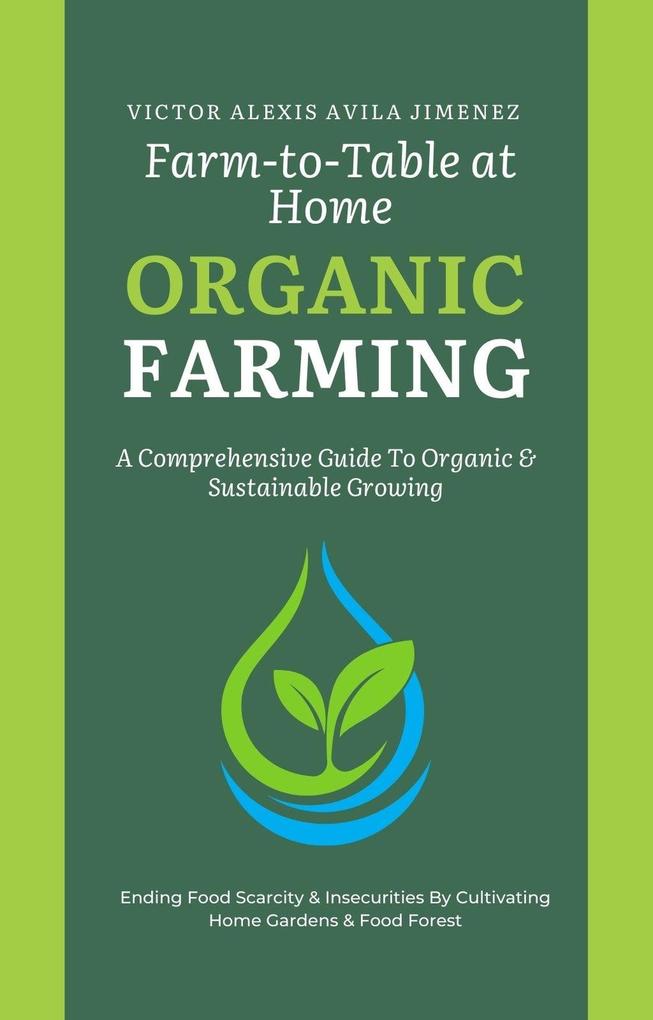 Farm to Table at Home: A Comprehensive Guide to Organic Farming & Growing Your Own Fresh Food In Limited Spaces