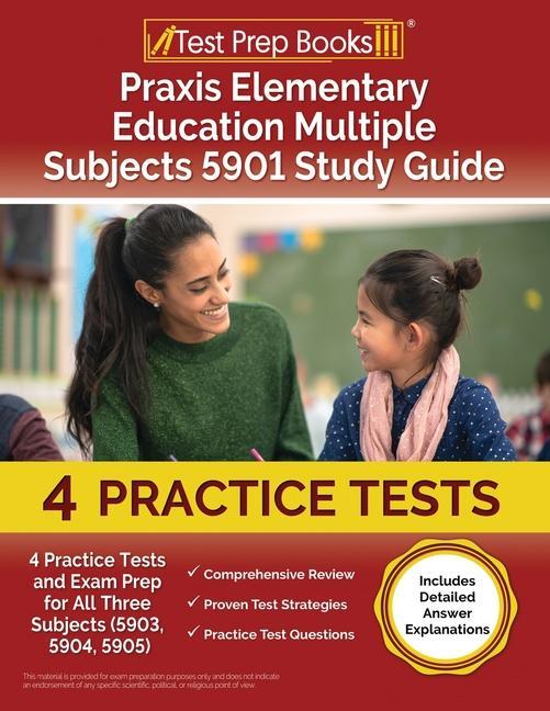 Praxis Elementary Education Multiple Subjects 5901 Study Guide: 4 Practice Tests and Exam Prep for All Three Subjects (5903 5904 5905) [Includes Det