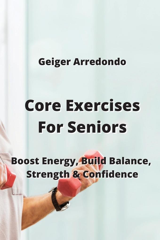 Core Exercises For Seniors: Boost Energy Build Balance Strength & Confidence