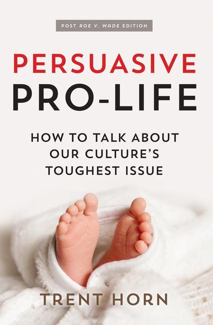 Persuasive Pro Life 2nd Ed: How to Talk about Our Culture‘s Toughest Issue