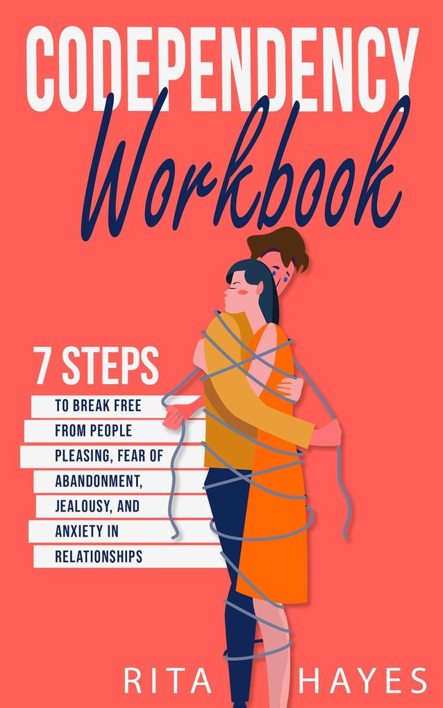 Codependency Workbook: 7 Steps to Break Free from People Pleasing Fear of Abandonment Jealousy and Anxiety in Relationships (Healthy Relationships #1)