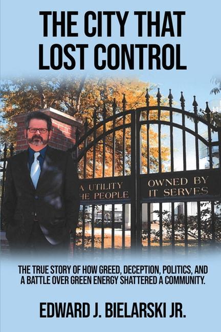 The City That Lost Control: The True Story of How Greed Deception Politics and a Battle Over Green Energy Shattered a Community