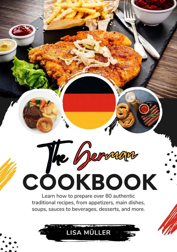 The German Cookbook: Learn How To Prepare Over 80 Authentic Traditional Recipes From Appetizers Main Dishes Soups Sauces To Beverages Desserts And More. (Flavors of the World: A Culinary Journey)