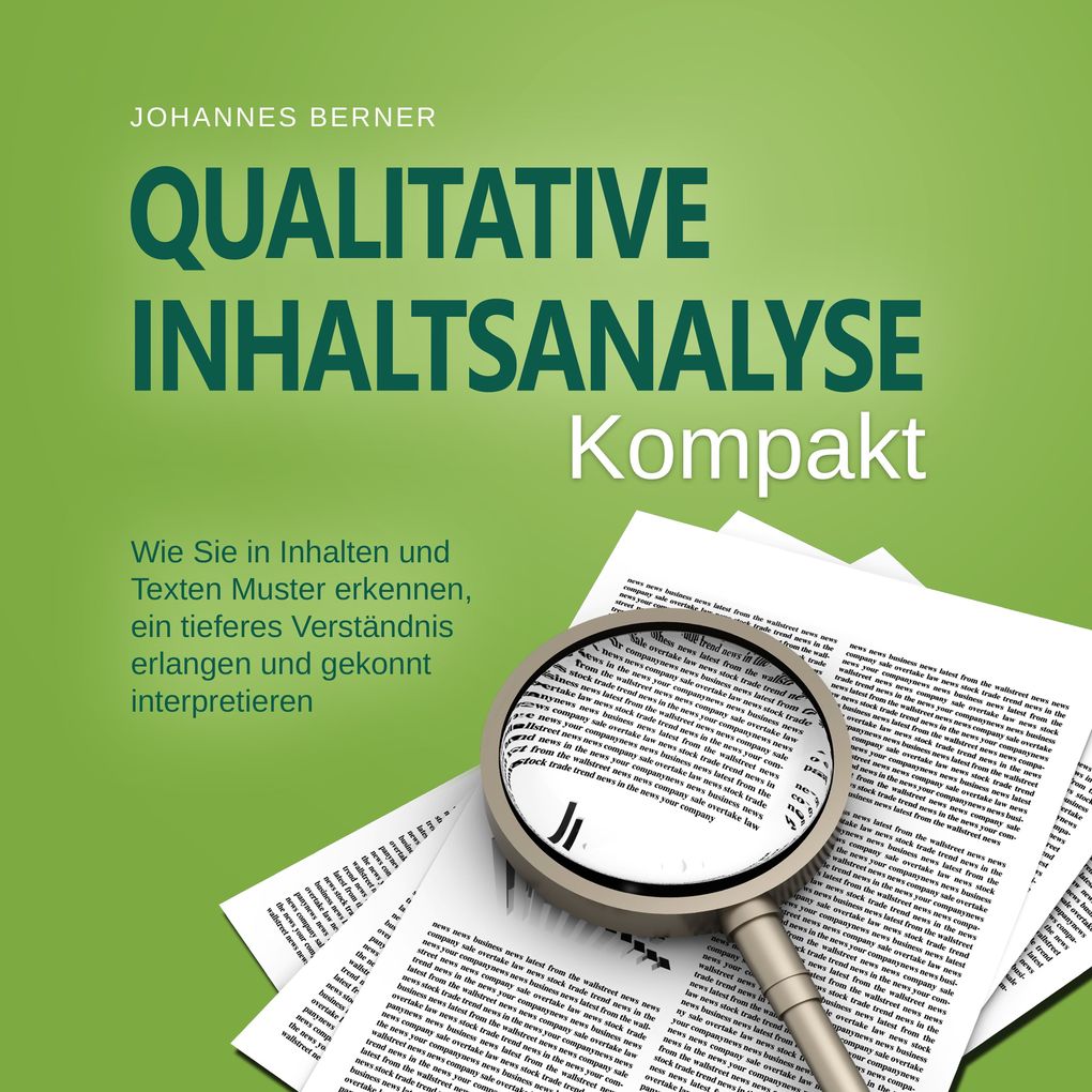 Qualitative Inhaltsanalyse - Kompakt: Wie Sie in Inhalten und Texten Muster erkennen ein tieferes Verständnis erlangen und gekonnt interpretieren - inkl. Praxisbeispiel Experteninterviews