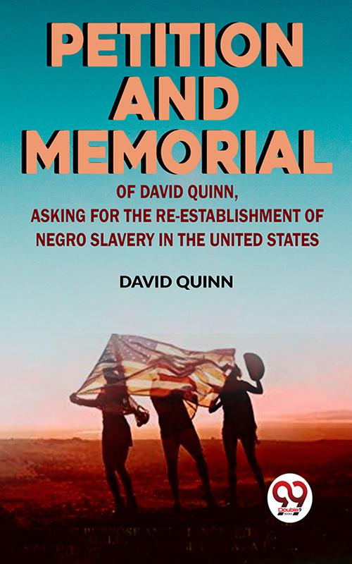 Petition and memorial of David Quinn asking for the re-establishment of Negro slavery in the United States