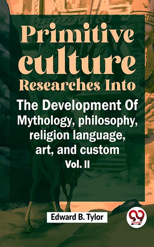 Primitive Culture Researches Into The Development Of Mythology Philosophy Religion Language Art And Custom Vol. ii