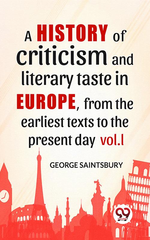 A History Of Criticism And Literary Taste In Europe From The Earliest Texts To The Present Day vol.l