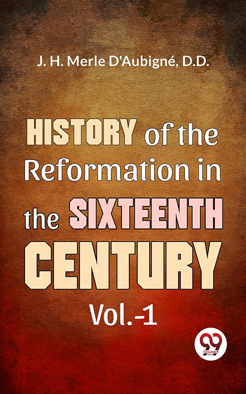 History Of The Reformation In The Sixteenth Century Vol.- 1
