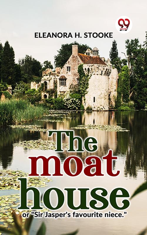 The Moat House Or Sir Jasper‘S Favourite Niece.