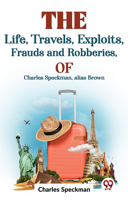 The Life Travels Exploits Frauds And Robberies Of Charles Speckman Alias Brown