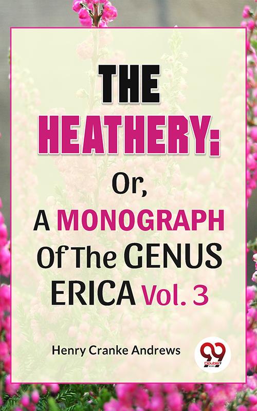 The Heathery; Or A Monograph Of The Genus Erica Vol.3