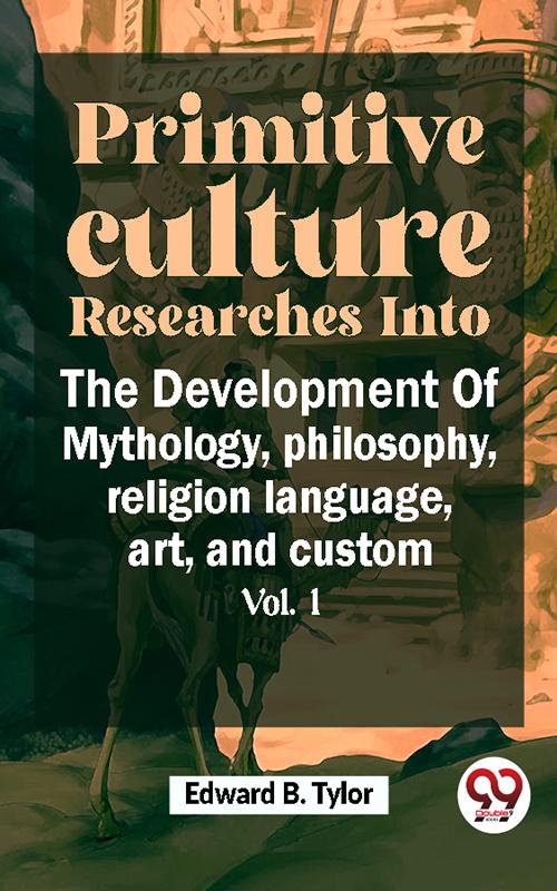 Primitive Culture Researches Into The Development Of Mythologyphilosophy religion language art and custom vol.I