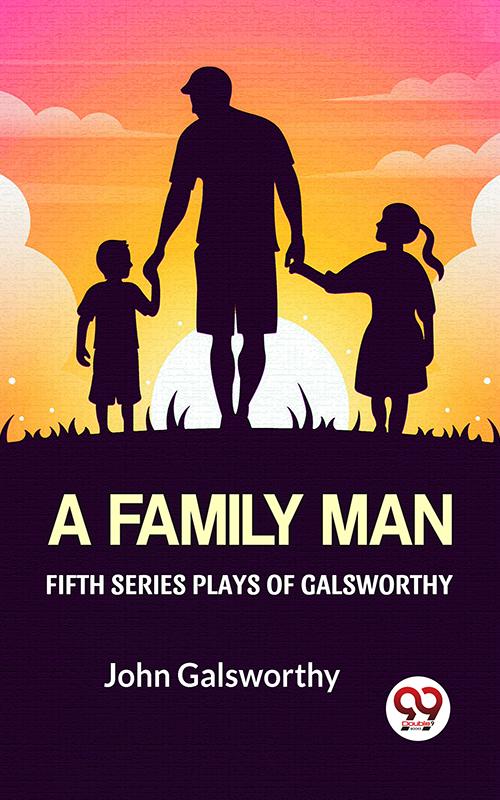 Fifth Series Plays Of Galsworthy A Family Man