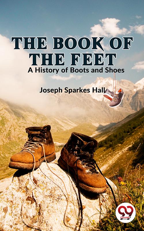 The Book Of The Feet A History Of Boots And Shoes