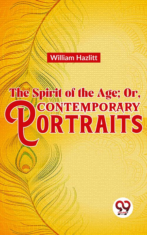 The Spirit of the Age; Or Contemporary Portraits