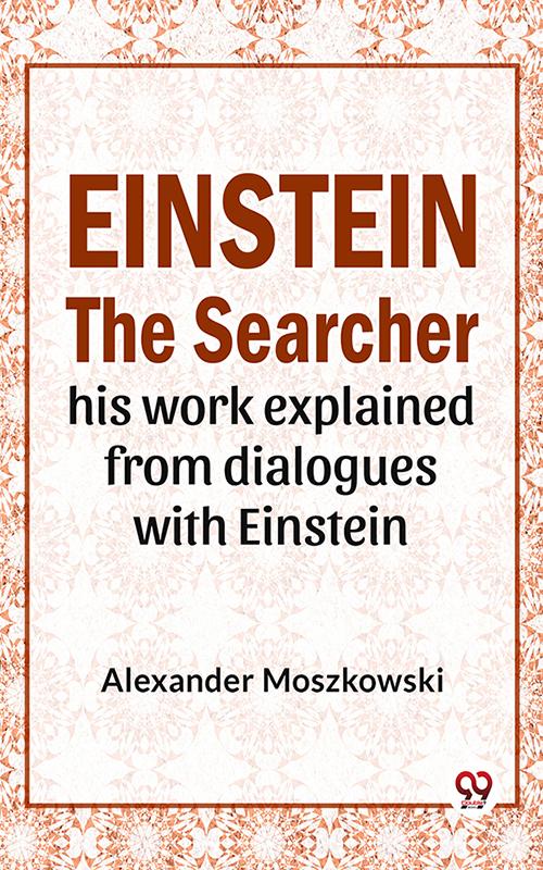 Einstein The Searcher His Work Explained From Dialogues With Einstein