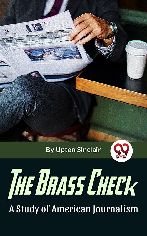 The Brass Check A Study Of American Journalism