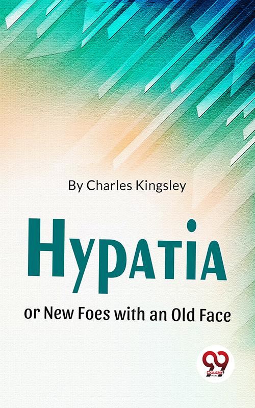 Hypatia Or New Foes With An Old Face