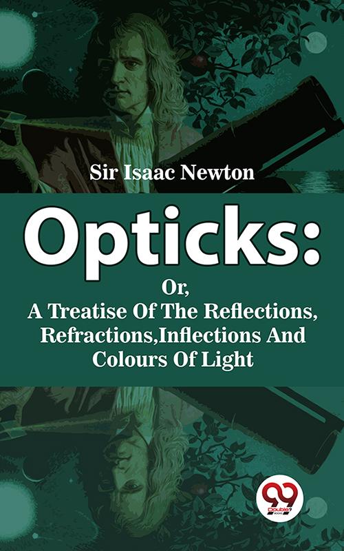 Opticks : Or A Treatise Of The Reflections Refractions Inflections And Colours Of Light