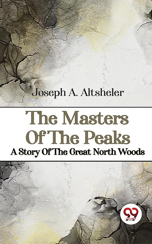 The Masters Of The Peaks A Story Of The Great North Woods