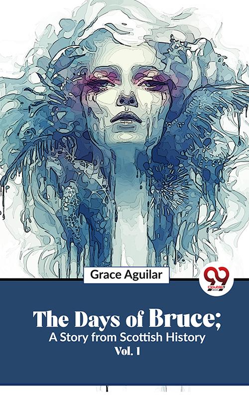 The Days Of Bruce ; A Story From Scottish History Vol. 1