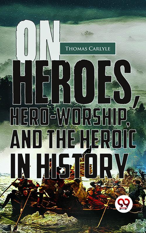 On Heroes Hero-Worship And The Heroic In History
