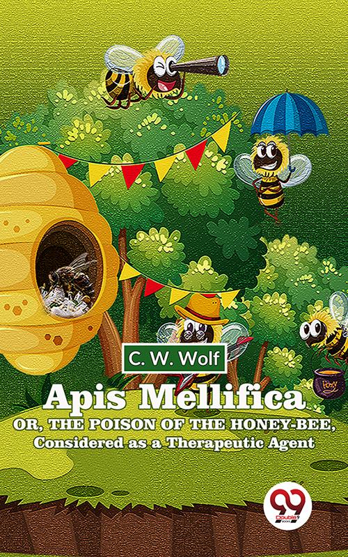 Apis Mellifica Or  The Poison Of The Honey-Bee  Considered As A Therapeutic Agent