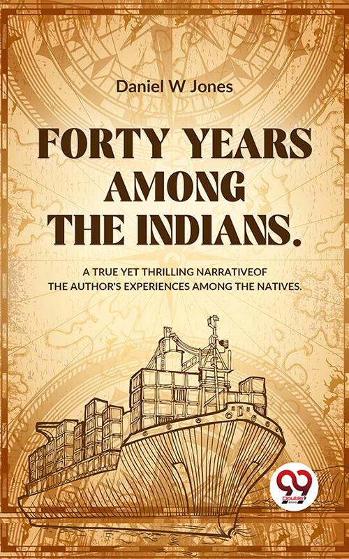 Forty Years Among The Indians A True Yet Thrilling Narrative Of The Author‘s Experiences Among The Natives