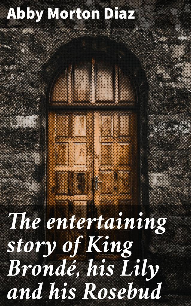 The entertaining story of King Brondé his  and his Rosebud