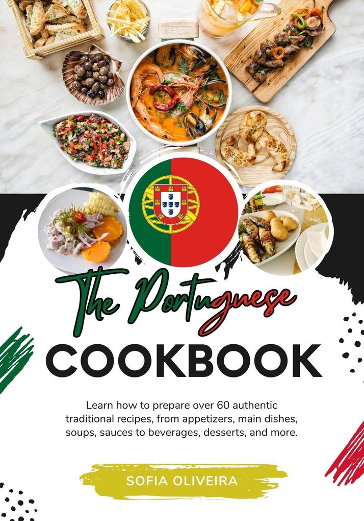 The Portuguese Cookbook: Learn How To Prepare Over 60 Authentic Traditional Recipes From Appetizers Main Dishes Soups Sauces To Beverages Desserts And More. (Flavors of the World: A Culinary Journey)