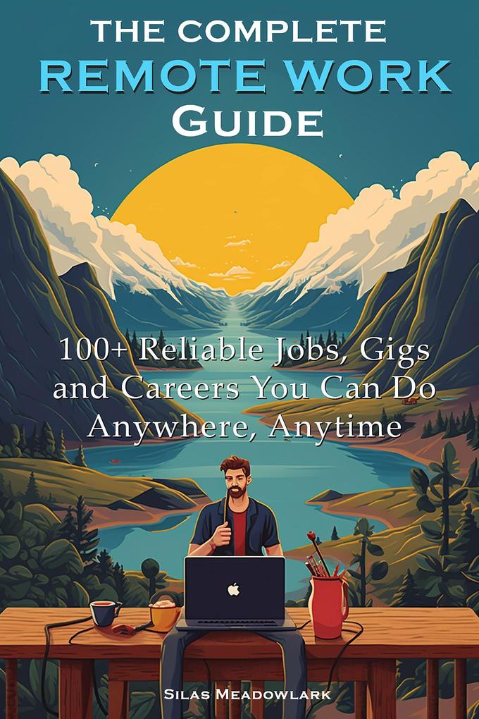 The Complete Remote Work Guide: 100+ Reliable Jobs Gigs and Careers You Can Do Anywhere Anytime