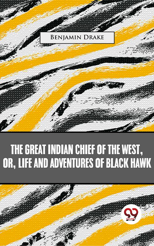 The Great Indian Chief Of The West: Or Life And Adventures Of Black Hawk